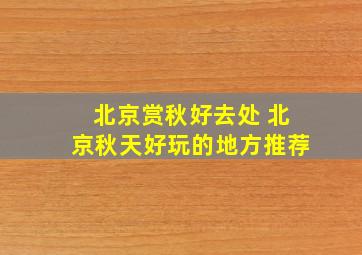 北京赏秋好去处 北京秋天好玩的地方推荐